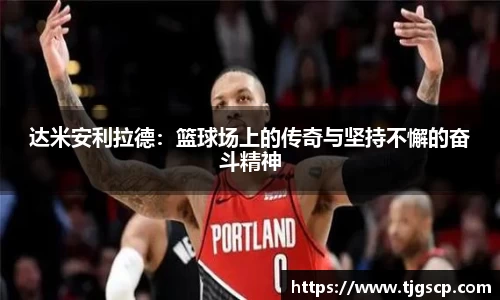 达米安利拉德：篮球场上的传奇与坚持不懈的奋斗精神