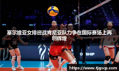 塞尔维亚女排迎战肯尼亚队力争在国际赛场上再创辉煌